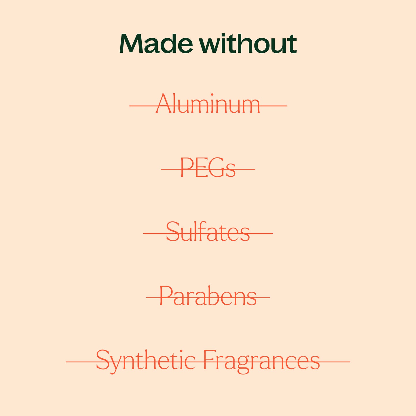 made without aluminum, PEGs, sulfates, parabens or synthetic fragrances