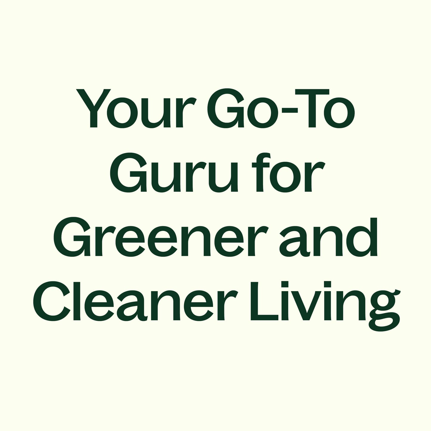 your go-to guru for greener and cleaner living