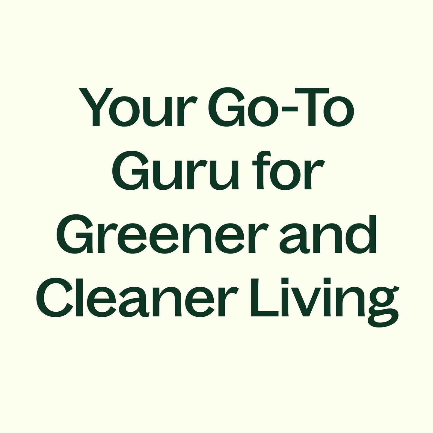 you go-to guru for greener and cleaner living