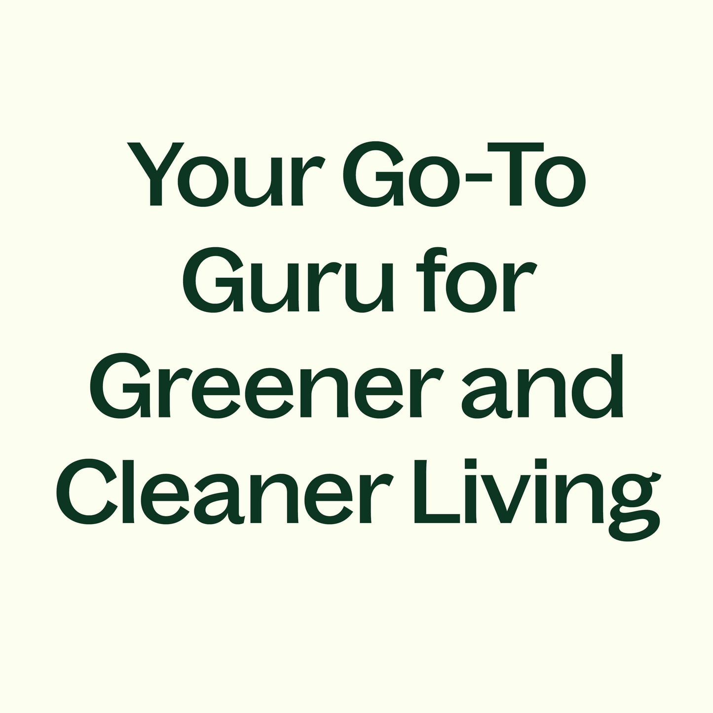 your go-to guru for greener and cleaner living