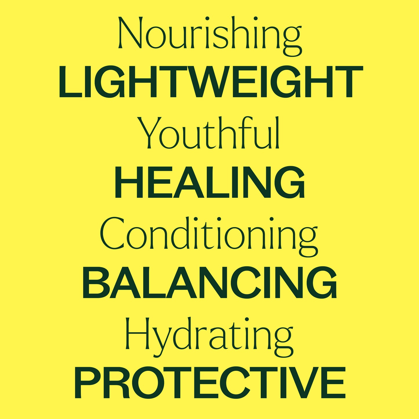 nourishing, youthful, conditioning, hydrating, lightweight, healing, balancing, protective. 