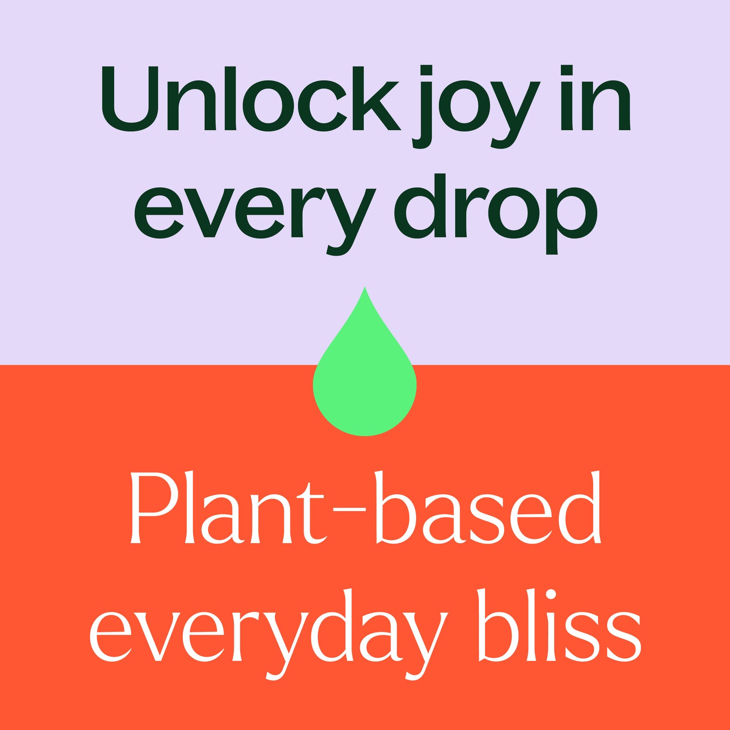 unlock joy in every drop. plant based everyday bliss