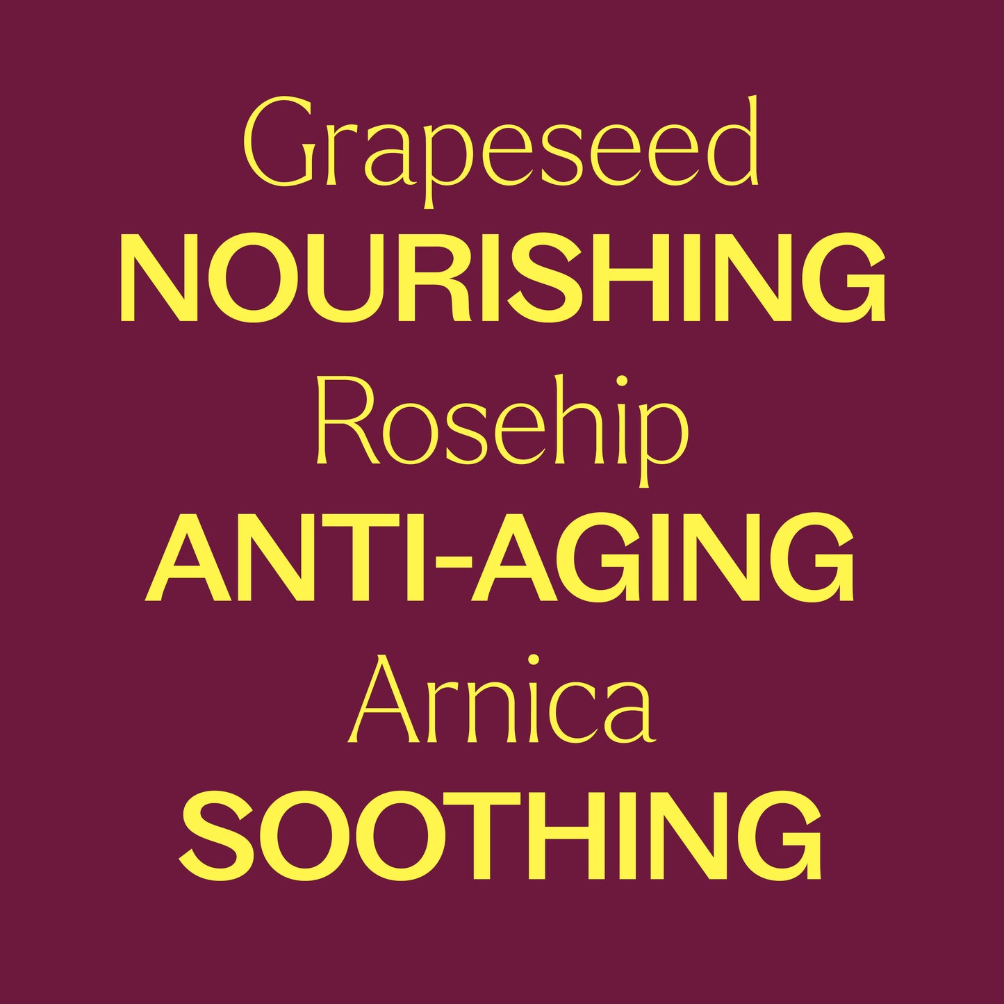 grapeseed, rosehip, arnica. nourishing, anti-aging, soothing