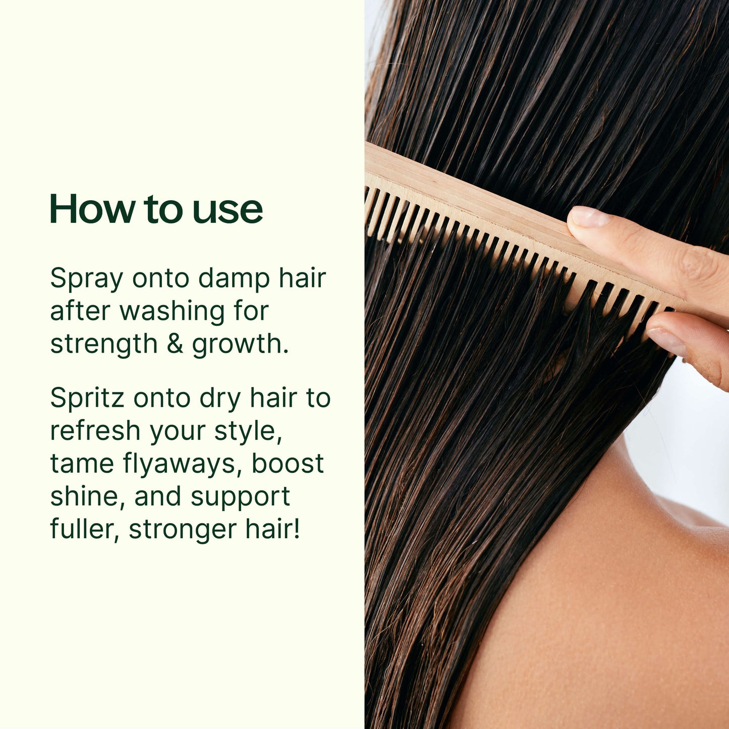 Spray onto damp hair after washing for enhanced strength and to promote healthy hair growth. Spritz it on dry hair to refresh your style, tame flyaways, boost shine, and support fuller, stronger hair.