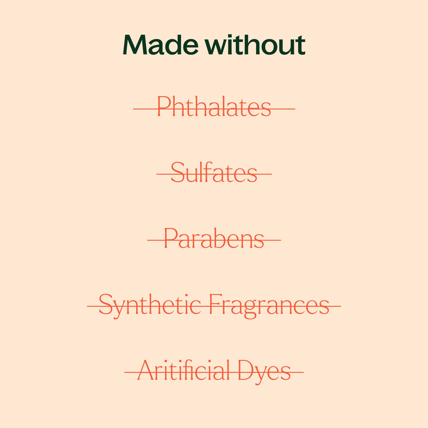 made without phthalates, sulfates, parabens, synthetic fragrances, artificial dyes. 