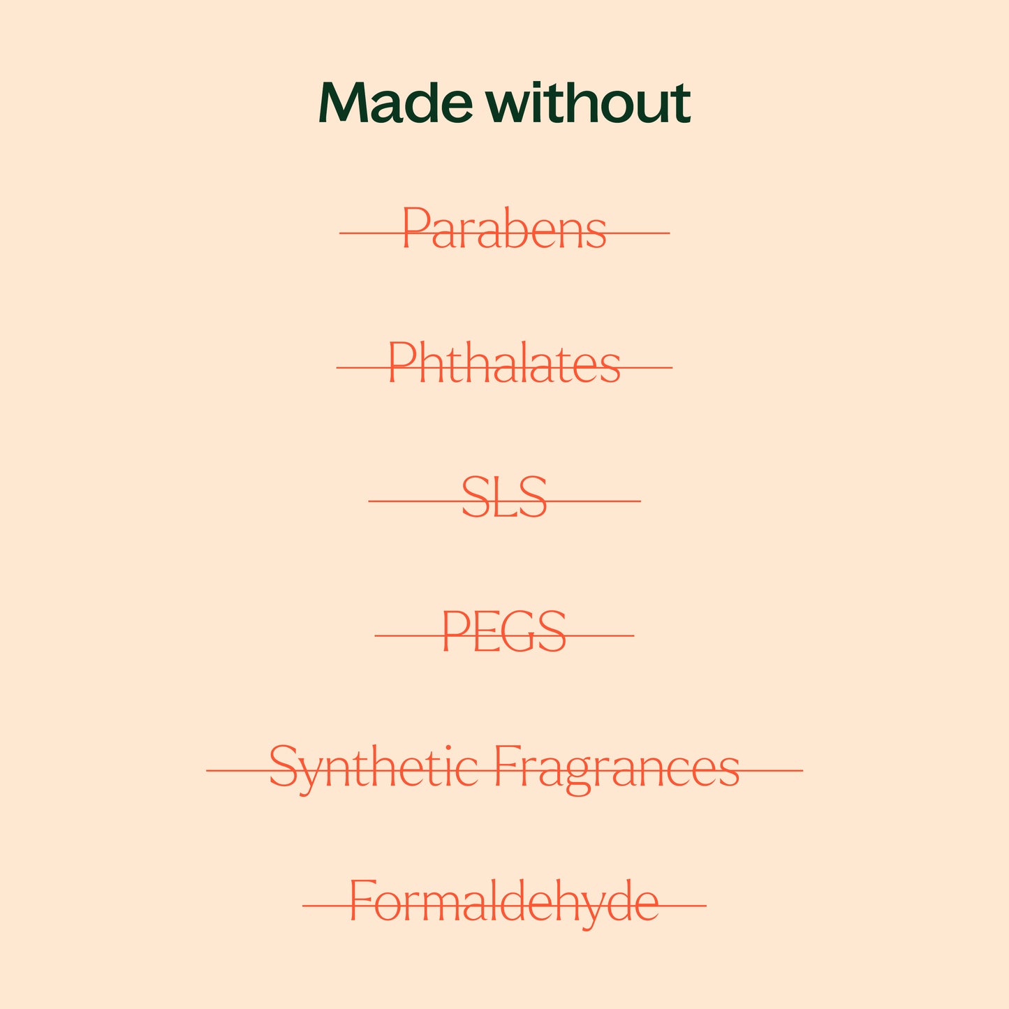 made without parabens, phthalates, SLS, PEGs, synthetic fragrances, formaldehyde