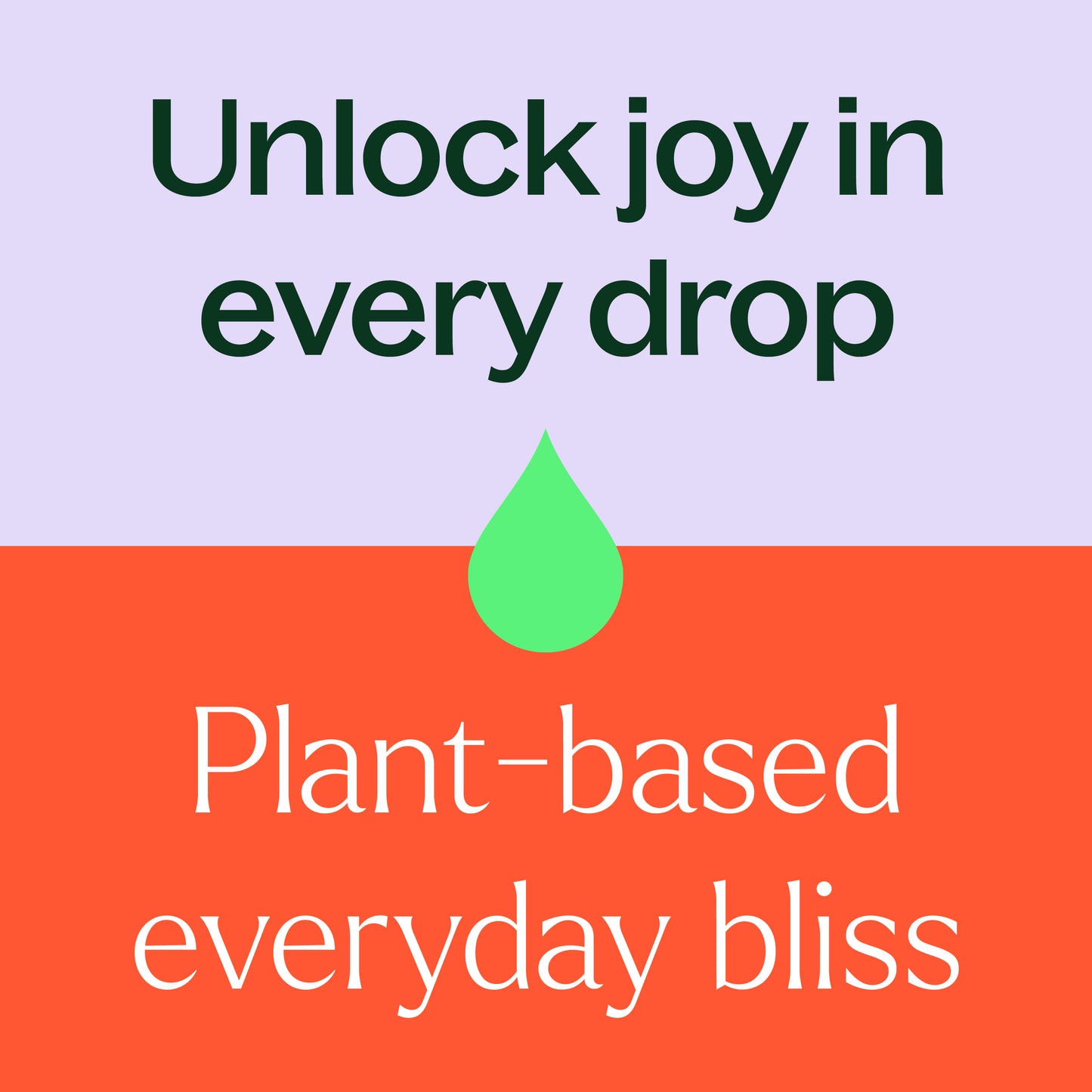 unlock joy in every drop. Plant based everyday bliss